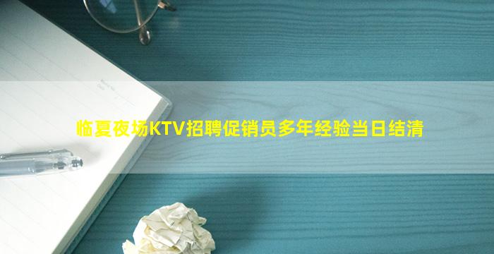 临夏夜场KTV招聘促销员多年经验当日结清