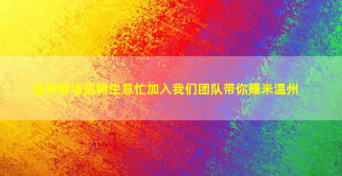 温州夜场招聘生意忙加入我们团队带你赚米温州